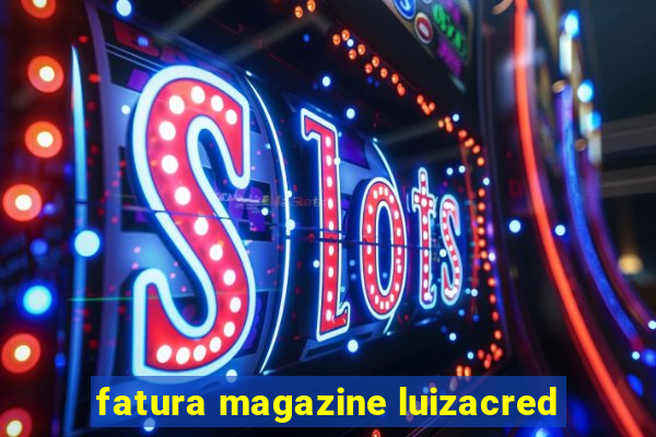 fatura magazine luizacred